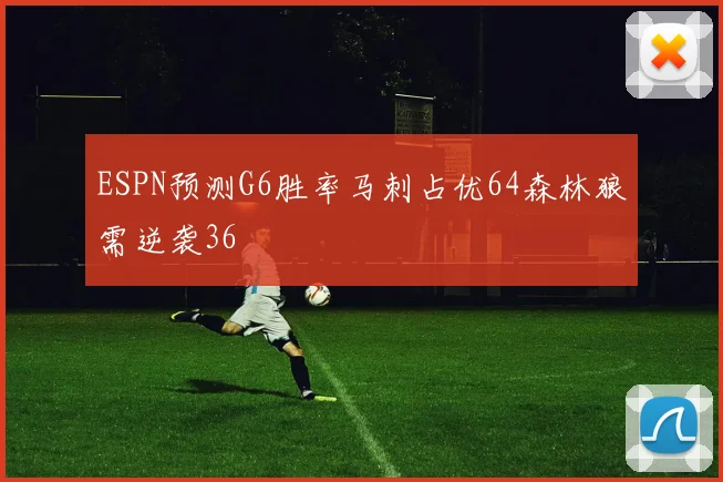 ESPN预测G6胜率马刺占优64森林狼需逆袭36