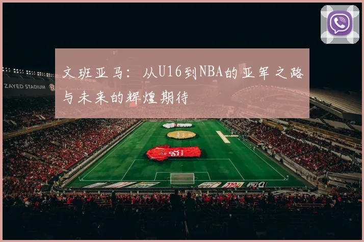 文班亚马：从U16到NBA的亚军之路与未来的辉煌期待