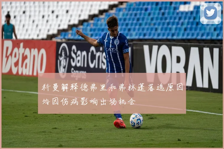 科曼解释德弗里和弗林蓬落选原因均因伤病影响出场机会