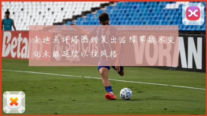 麦迪点评塔图姆复出后绿军战术变化未能延续以往风格