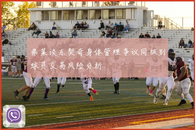 弗莱谈东契奇身体管理争议同级别球员交易风险分析