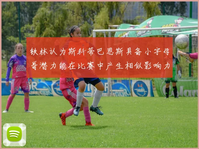 铁林认为斯科蒂巴恩斯具备小字母哥潜力能在比赛中产生相似影响力