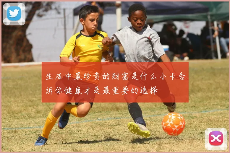 生活中最珍贵的财富是什么小卡告诉你健康才是最重要的选择