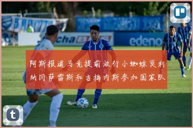阿斯报道马竞提前放行小蜘蛛莫利纳冈萨雷斯和吉梅内斯参加国家队集训