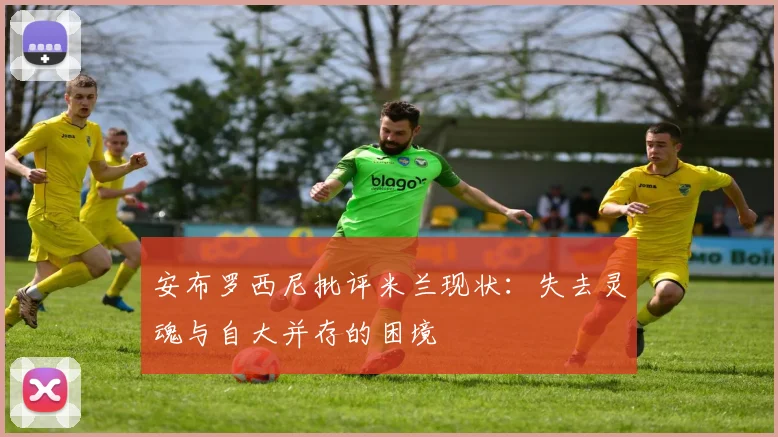 安布罗西尼批评米兰现状：失去灵魂与自大并存的困境