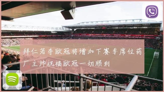 拜仁若夺欧冠将增加下赛季席位药厂主帅祝福欧冠一切顺利